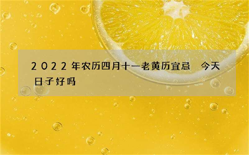 2022年农历四月十一老黄历宜忌 今天日子好吗